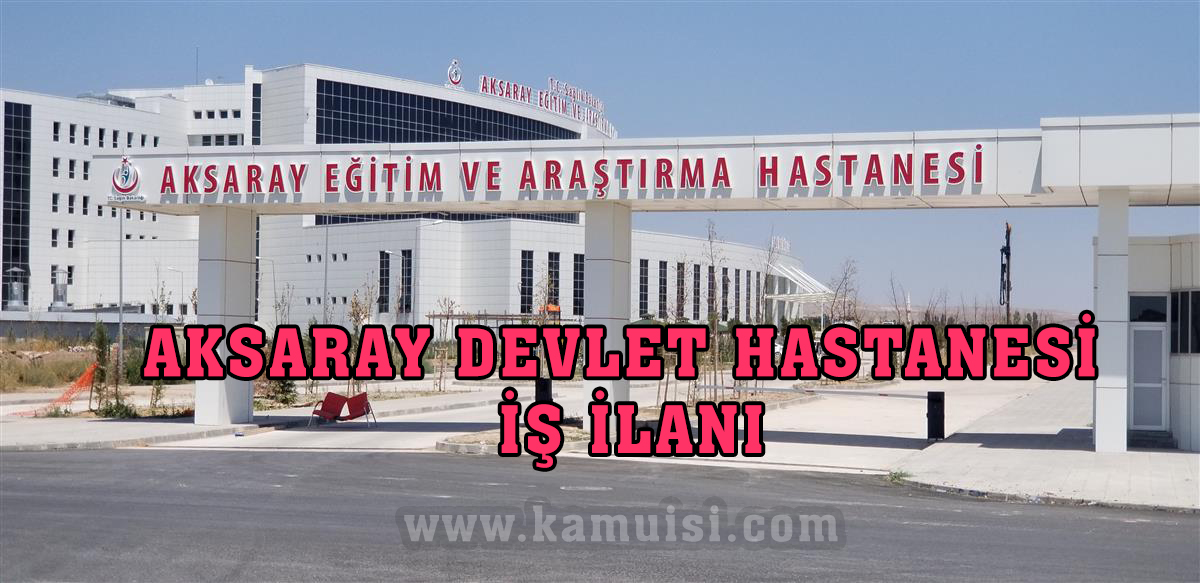 AKSARAY DEVLET HASTANESİ İŞ İLANLARI VE İŞ BAŞVURUSU