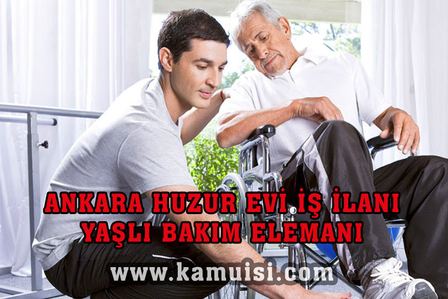 ANKARA HUZUR EVİ İŞ İLANI – ANKARA YAŞLI BAKIM ELEMANI