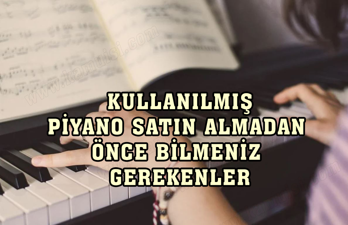 Kullanılmış bir piyano satın almadan önce bilmeniz gereken 8 şey